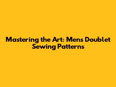 Mastering the Art: Men's Doublet Sewing Patterns