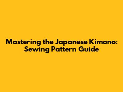 Mastering the Japanese Kimono: Sewing Pattern Guide