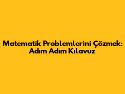 Matematik Problemlerini Çözmek: Adım Adım Kılavuz
