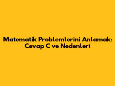 Matematik Problemlerini Anlamak: Cevap C ve Nedenleri