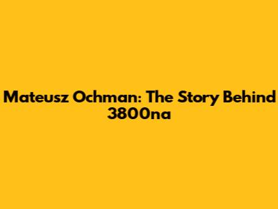 Mateusz Ochman: The Story Behind 3800na