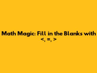 Math Magic: Fill in the Blanks with <, =, >