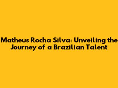Matheus Rocha Silva: Unveiling the Journey of a Brazilian Talent