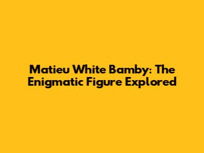 Matieu White Bamby: The Enigmatic Figure Explored