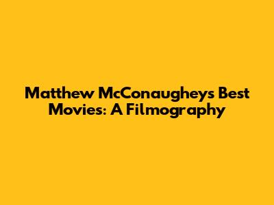 Matthew McConaughey's Best Movies: A Filmography