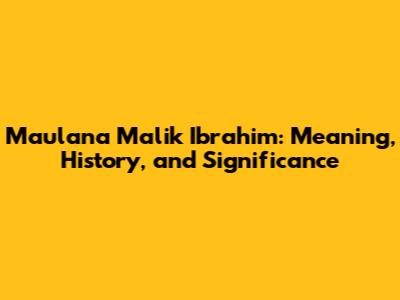 Maulana Malik Ibrahim: Meaning, History, and Significance