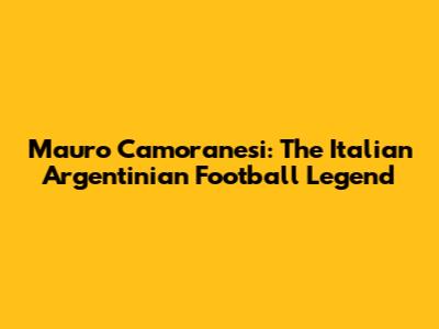 Mauro Camoranesi: The Italian Argentinian Football Legend