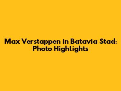 Max Verstappen in Batavia Stad: Photo Highlights