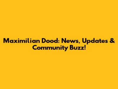 Maximilian Dood: News, Updates & Community Buzz!