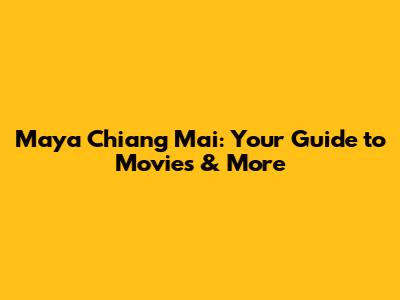 Maya Chiang Mai: Your Guide to Movies & More