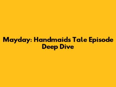 Mayday: Handmaid's Tale Episode Deep Dive