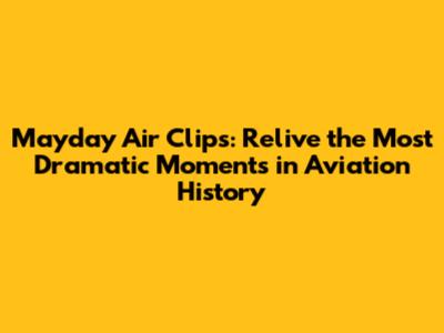 Mayday Air Clips: Relive the Most Dramatic Moments in Aviation History