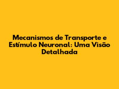Mecanismos de Transporte e Estímulo Neuronal: Uma Visão Detalhada