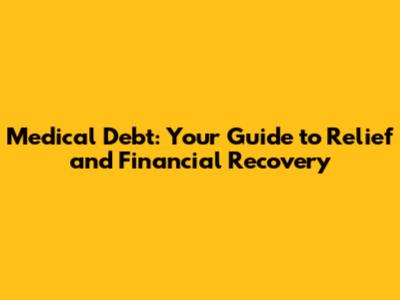 Medical Debt: Your Guide to Relief and Financial Recovery