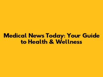 Medical News Today: Your Guide to Health & Wellness
