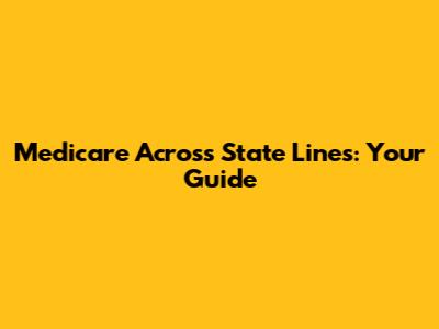 Medicare Across State Lines: Your Guide
