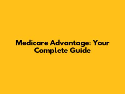 Medicare Advantage: Your Complete Guide