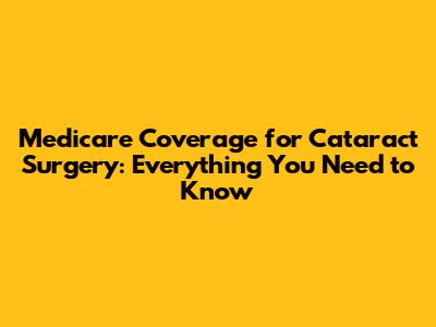 Medicare Coverage for Cataract Surgery: Everything You Need to Know