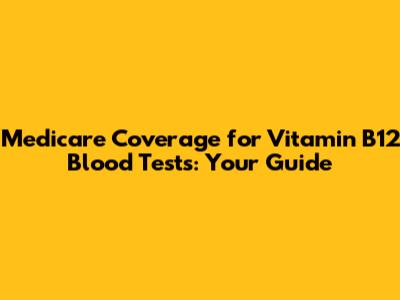 Medicare Coverage for Vitamin B12 Blood Tests: Your Guide