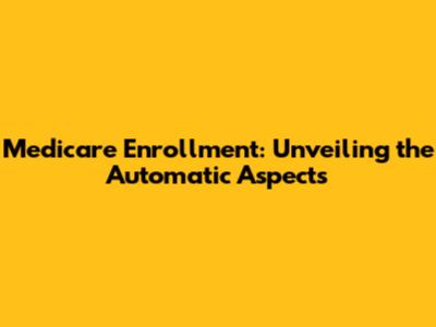 Medicare Enrollment: Unveiling the Automatic Aspects