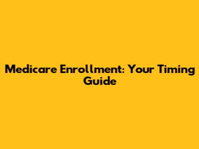Medicare Enrollment: Your Timing Guide
