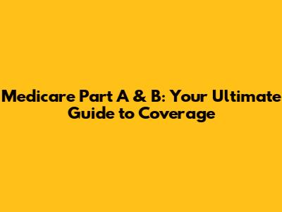 Medicare Part A & B: Your Ultimate Guide to Coverage