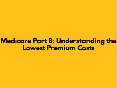 Medicare Part B: Understanding the Lowest Premium Costs