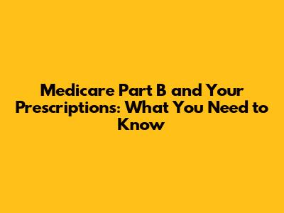 Medicare Part B and Your Prescriptions: What You Need to Know