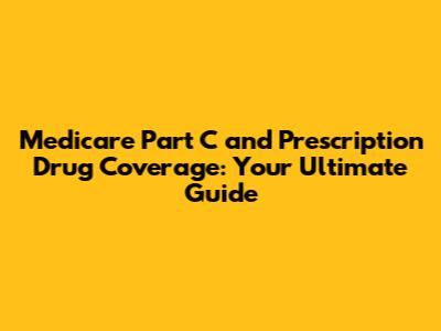 Medicare Part C and Prescription Drug Coverage: Your Ultimate Guide