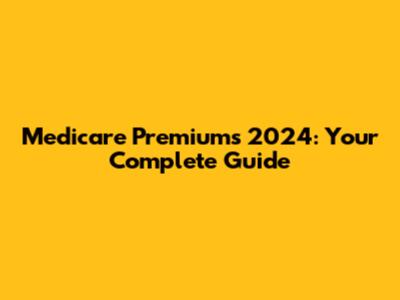 Medicare Premiums 2024: Your Complete Guide