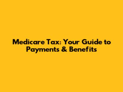 Medicare Tax: Your Guide to Payments & Benefits