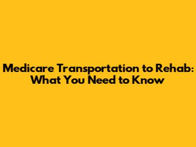 Medicare Transportation to Rehab: What You Need to Know