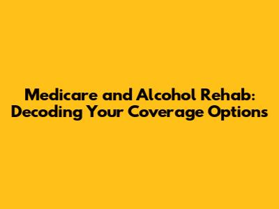 Medicare and Alcohol Rehab: Decoding Your Coverage Options