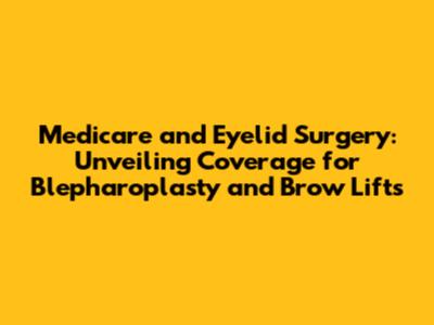 Medicare and Eyelid Surgery: Unveiling Coverage for Blepharoplasty and Brow Lifts