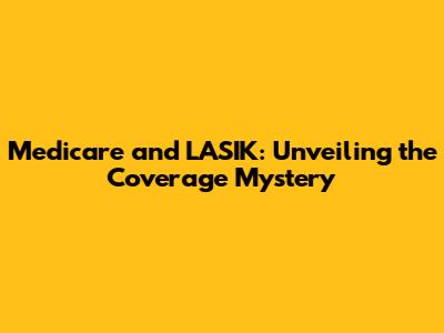 Medicare and LASIK: Unveiling the Coverage Mystery