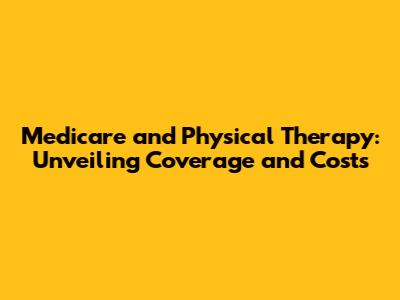 Medicare and Physical Therapy: Unveiling Coverage and Costs
