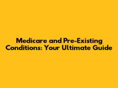 Medicare and Pre-Existing Conditions: Your Ultimate Guide