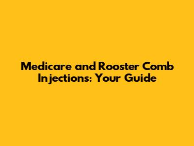 Medicare and Rooster Comb Injections: Your Guide