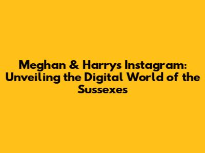 Meghan & Harry's Instagram: Unveiling the Digital World of the Sussexes