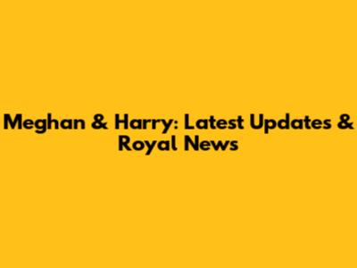 Meghan & Harry: Latest Updates & Royal News