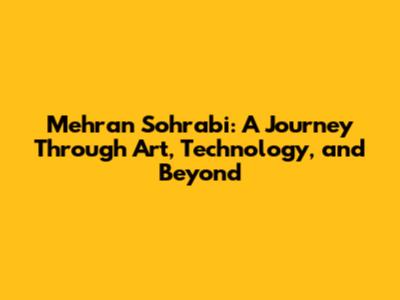 Mehran Sohrabi: A Journey Through Art, Technology, and Beyond