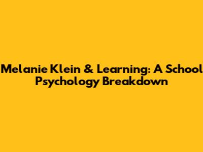 Melanie Klein & Learning: A School Psychology Breakdown