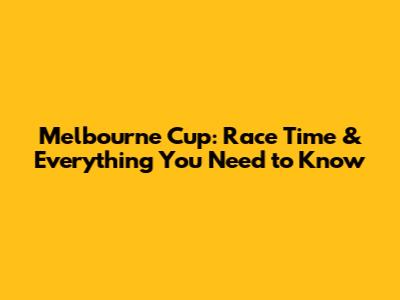 Melbourne Cup: Race Time & Everything You Need to Know