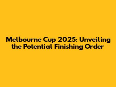 Melbourne Cup 2025: Unveiling the Potential Finishing Order