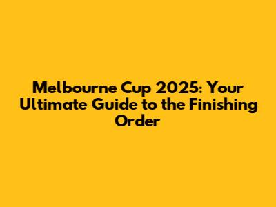 Melbourne Cup 2025: Your Ultimate Guide to the Finishing Order