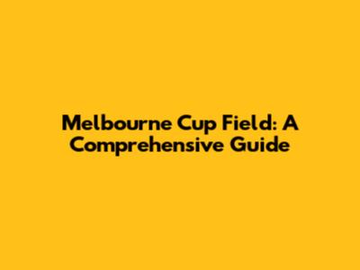 Melbourne Cup Field: A Comprehensive Guide