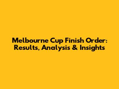 Melbourne Cup Finish Order: Results, Analysis & Insights