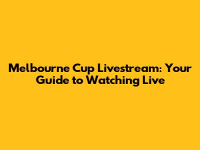 Melbourne Cup Livestream: Your Guide to Watching Live
