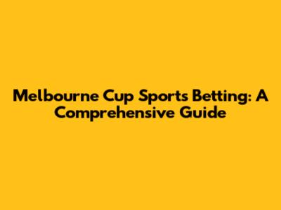 Melbourne Cup Sports Betting: A Comprehensive Guide