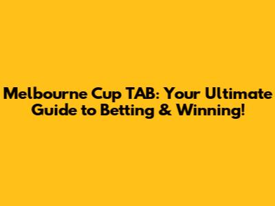 Melbourne Cup TAB: Your Ultimate Guide to Betting & Winning!